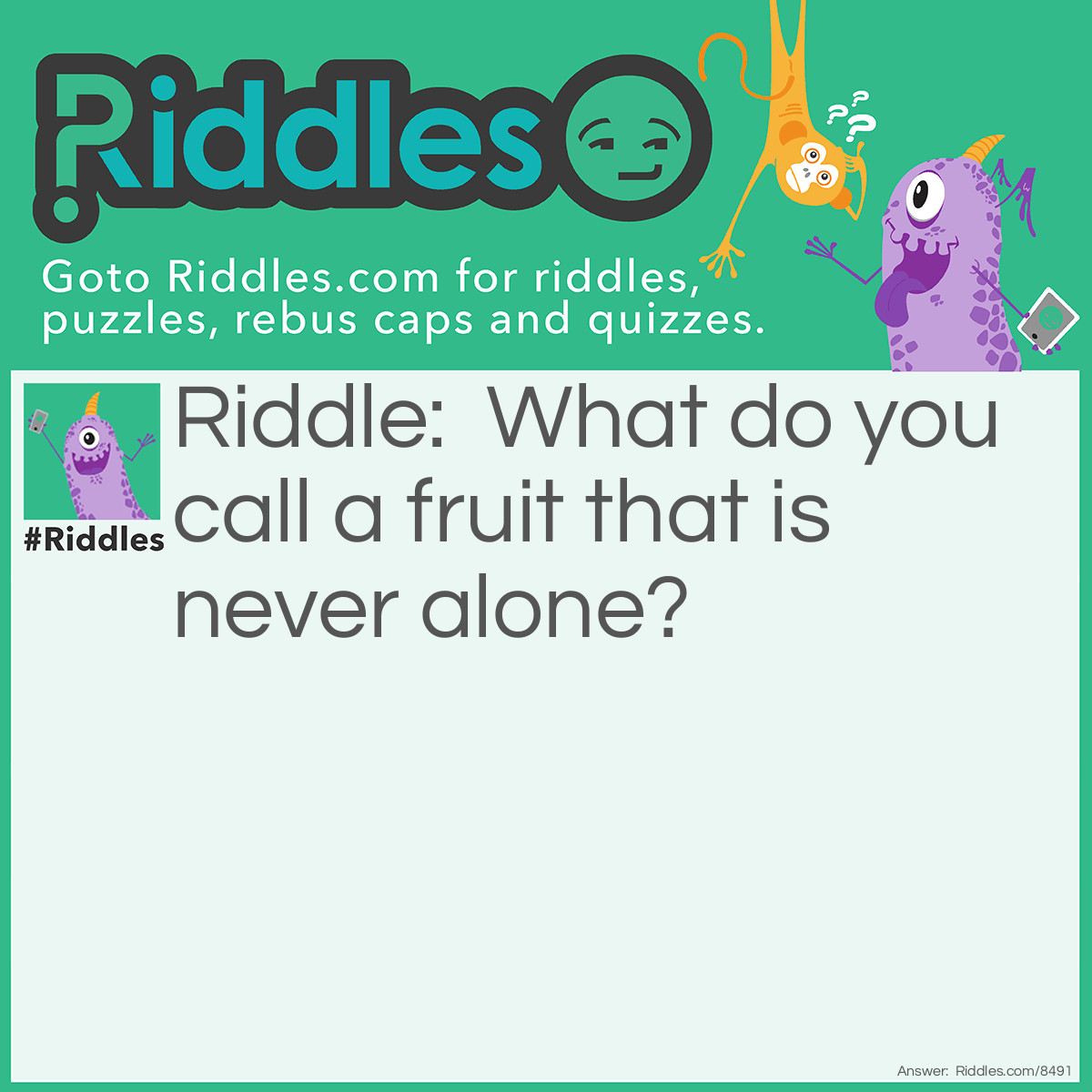 Riddle: What do you call a fruit that is never alone? Answer: A pear.
