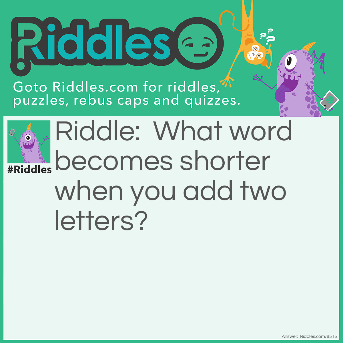 Riddle: What word becomes shorter when you add two letters? Answer: Short! Add 'er' to it and it becomes "shorter"!