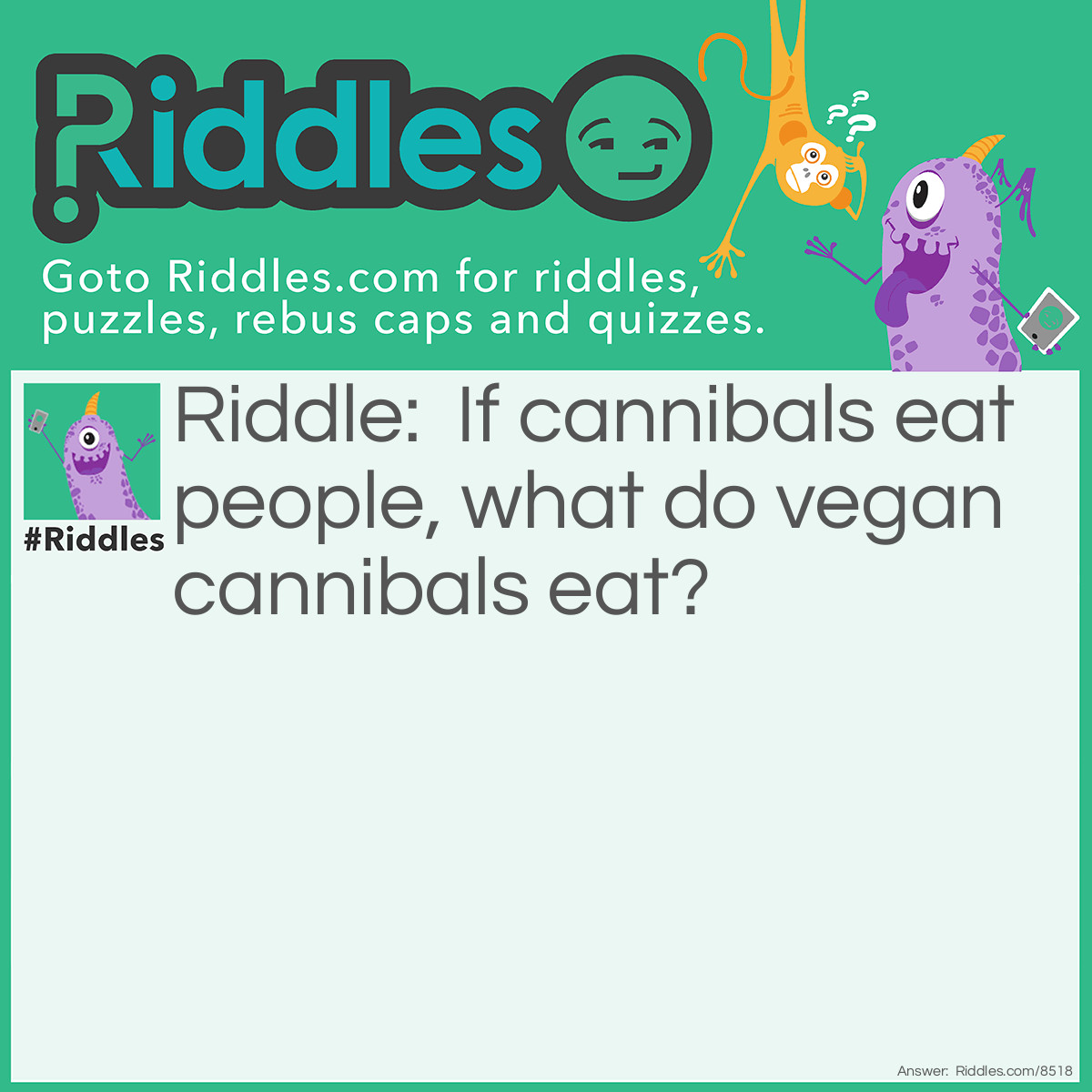 Riddle: If cannibals eat people, what do vegan cannibals eat? Answer: Nothing! Vegan cannibals are impossible!
