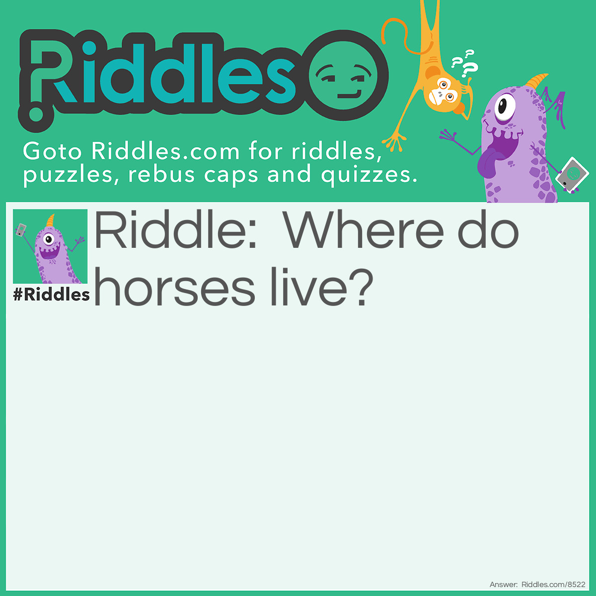 Riddle: Where do horses live? Answer: In a NEIGHborhood.