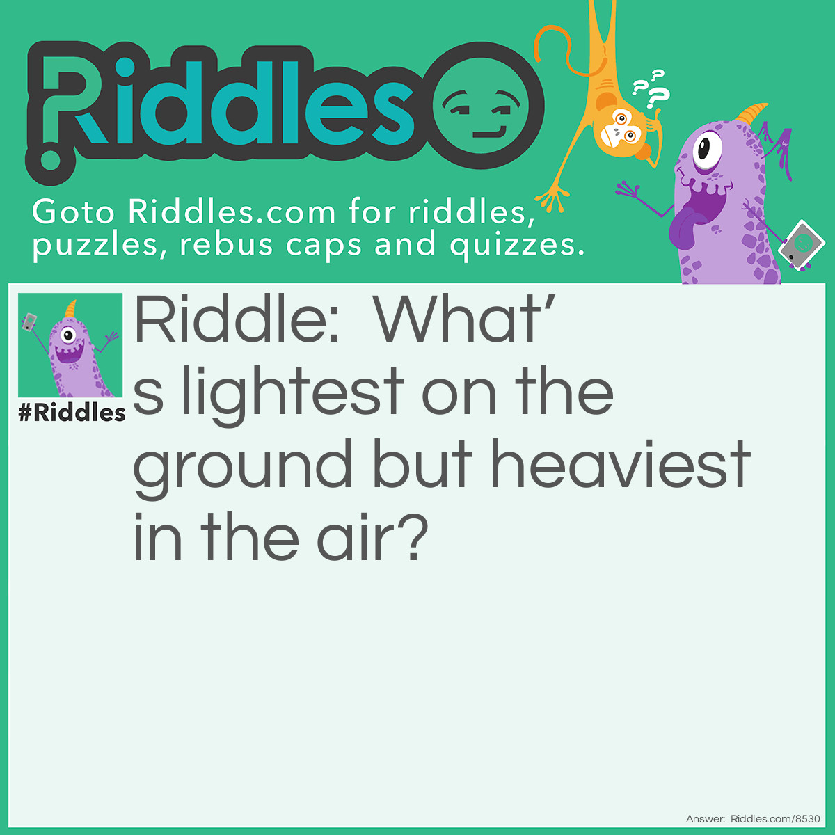 Riddle: What's lightest on the ground but heaviest in the air? Answer: The sun.