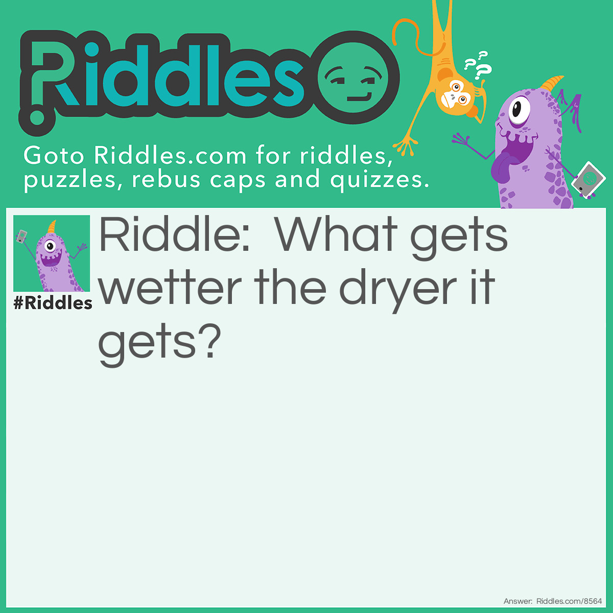 Riddle: What gets wetter the dryer it gets? Answer: A towel!