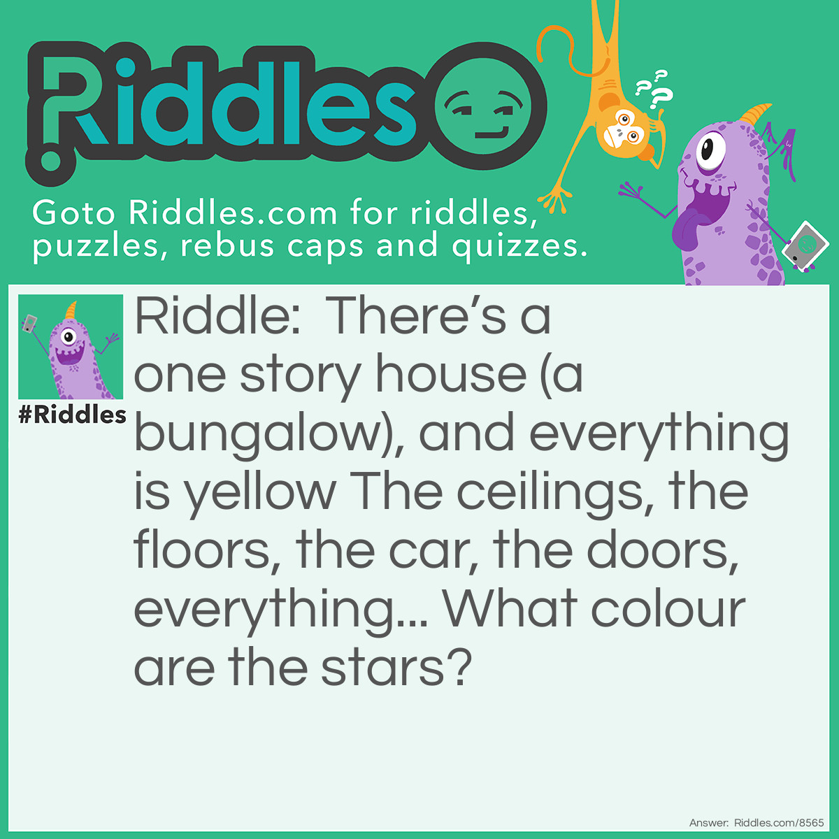 Riddle: There's a one story house (a bungalow), and everything is yellow The ceilings, the floors, the car, the doors, everything... What colour are the stars? Answer: A bungalow has no stairs.