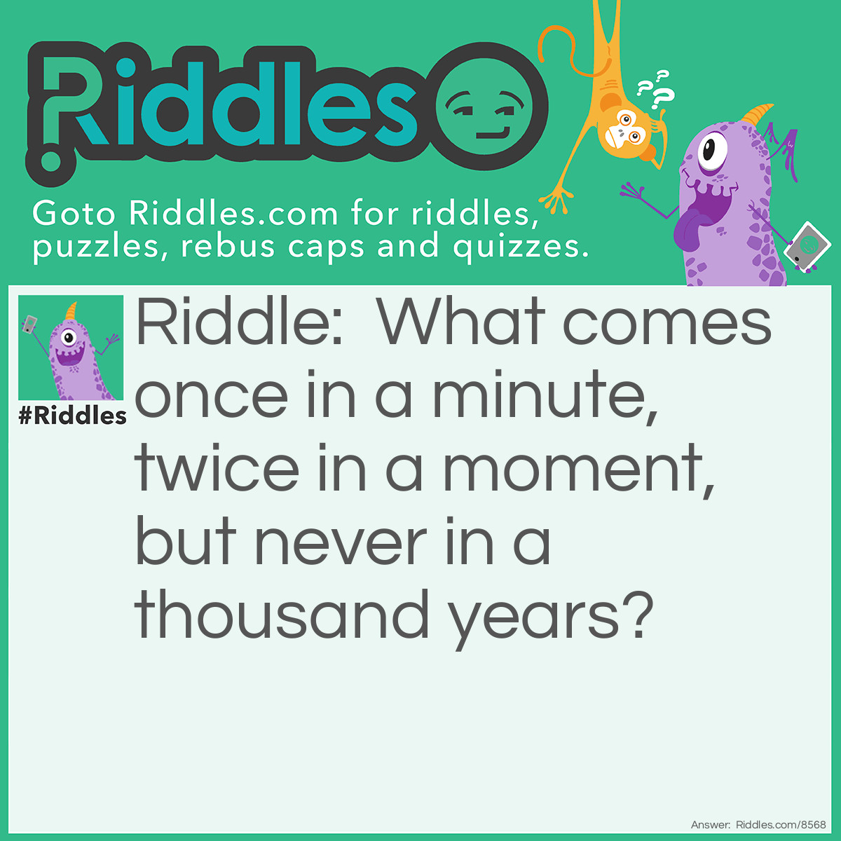 Riddle: What comes once in a minute, twice in a moment, but never in a thousand years? Answer: The letter M.