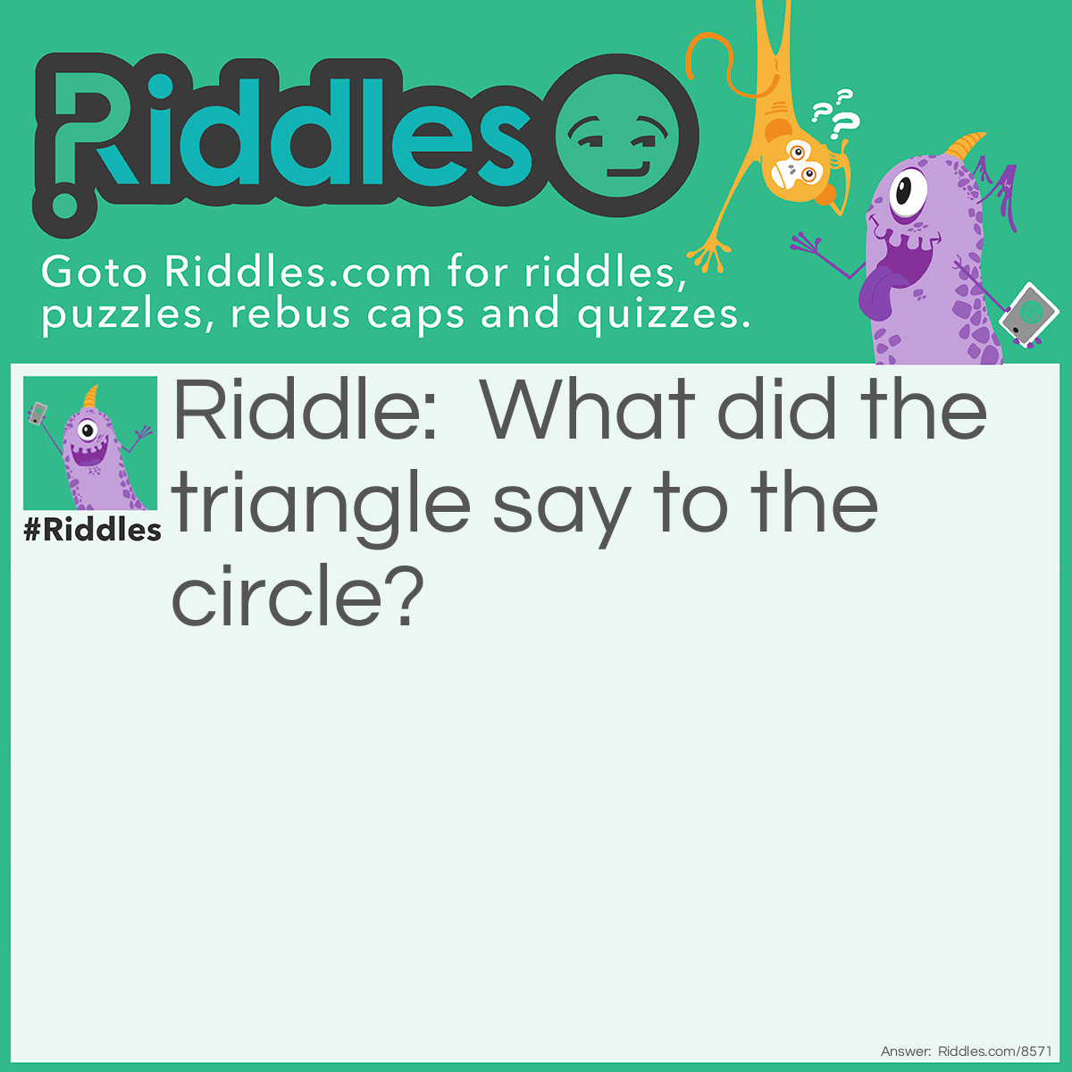 Riddle: What did the triangle say to the circle? Answer: You’re pointless.