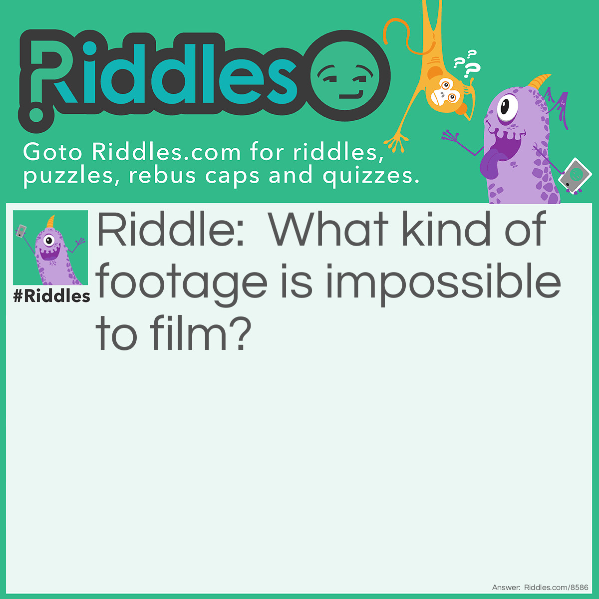 Riddle: What kind of footage is impossible to film? Answer: Off-screen footage. Because as soon as anything is filmed it becomes on-screen footage.
