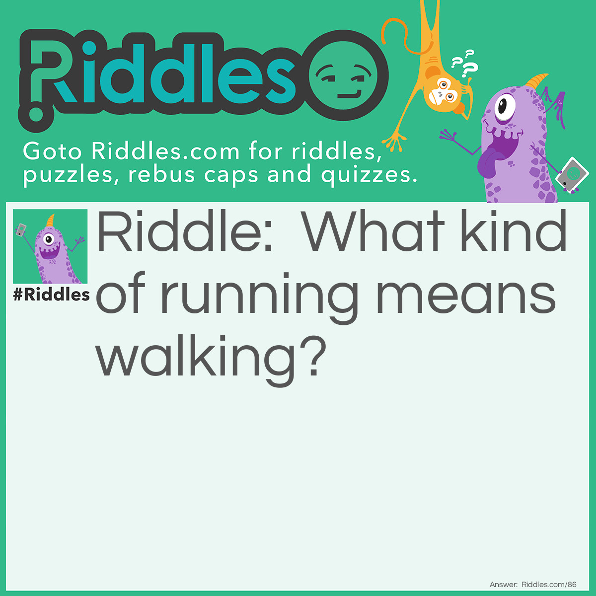 Riddle: What kind of running means walking? Answer: Running out of gas!