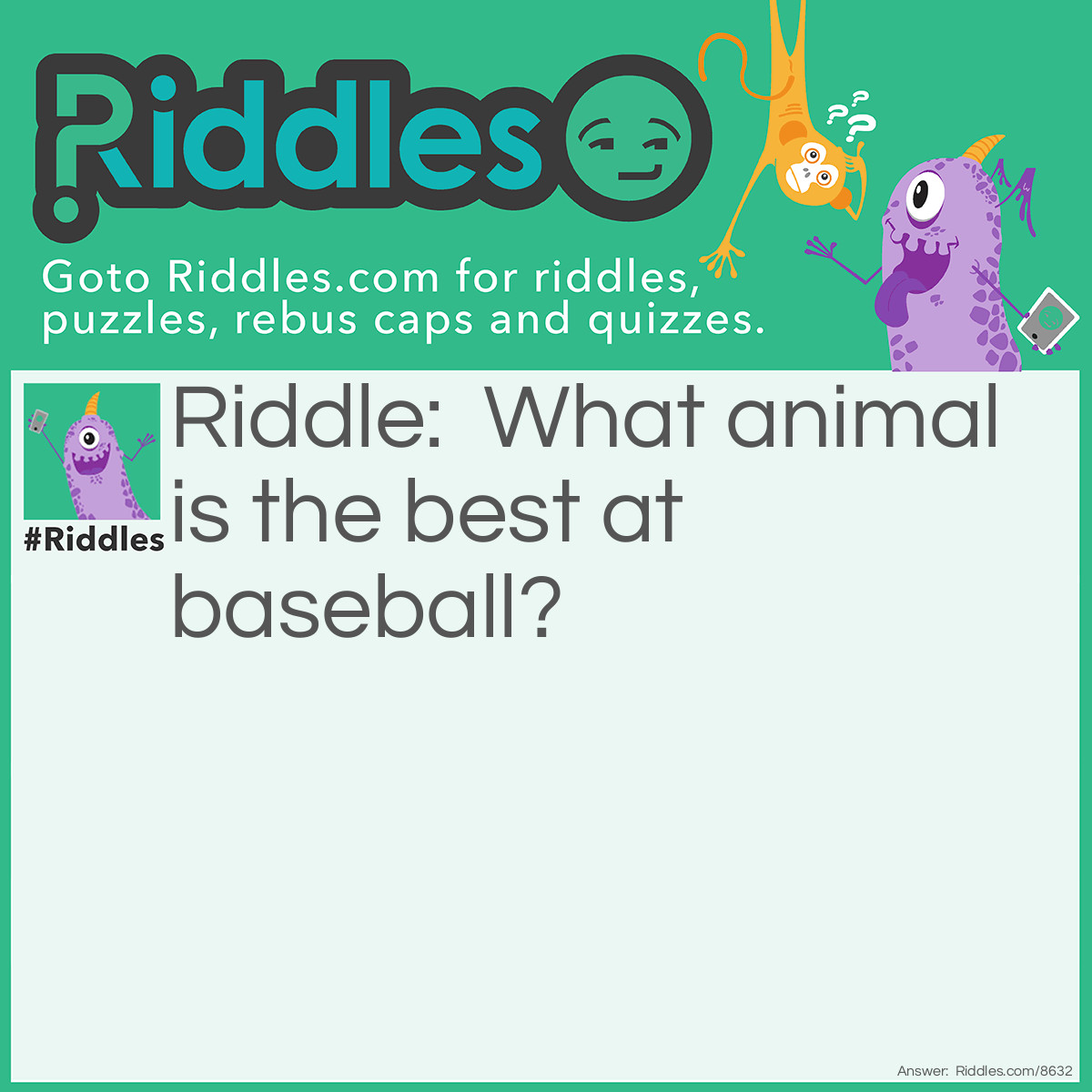 Riddle: What animal is the best at baseball? Answer: A bat.