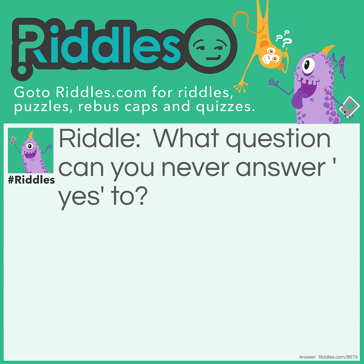Riddle: What question can you never answer 'yes' to? Answer: Are you asleep yet?