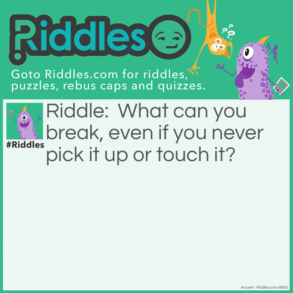 Riddle: What can you break, even if you never pick it up or touch it? Answer: A Promise