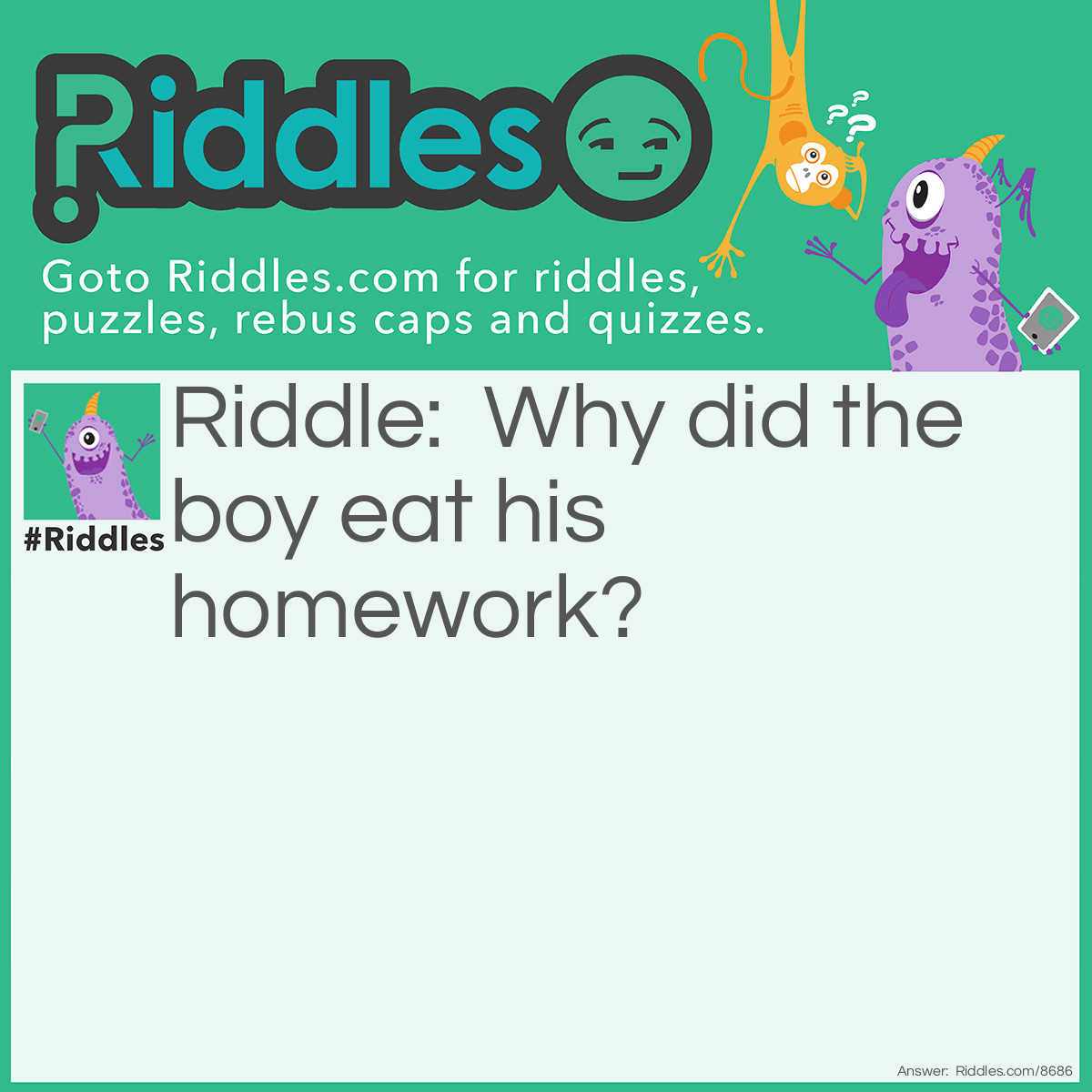 Riddle: Why did the boy eat his homework? Answer: Because the teacher said it was a piece of cake.