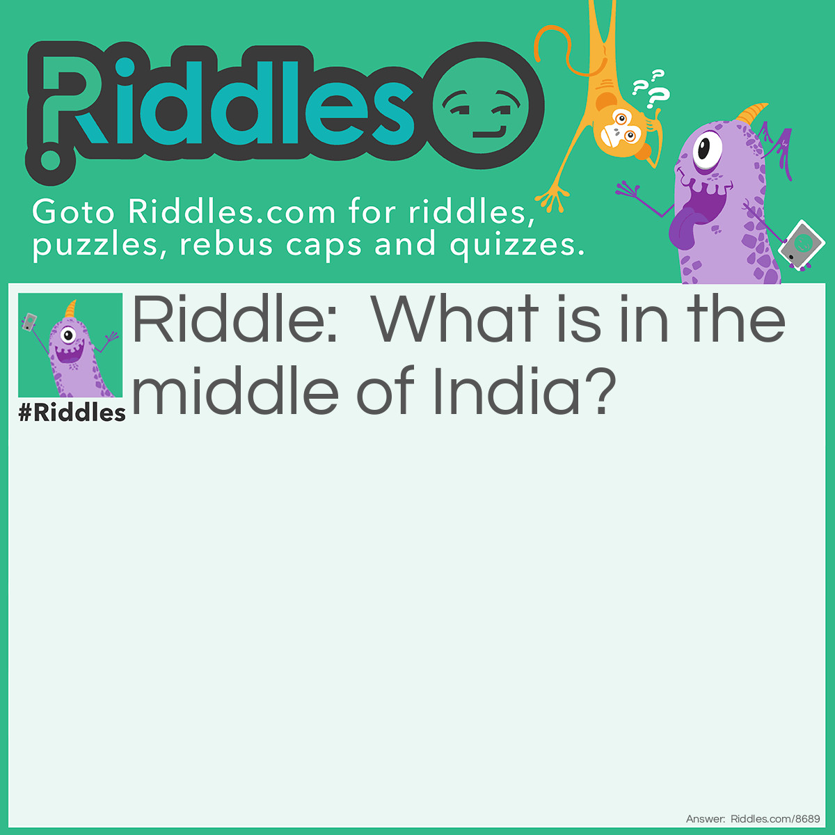 Riddle: What is in the middle of India? Answer: The letter 'd'!