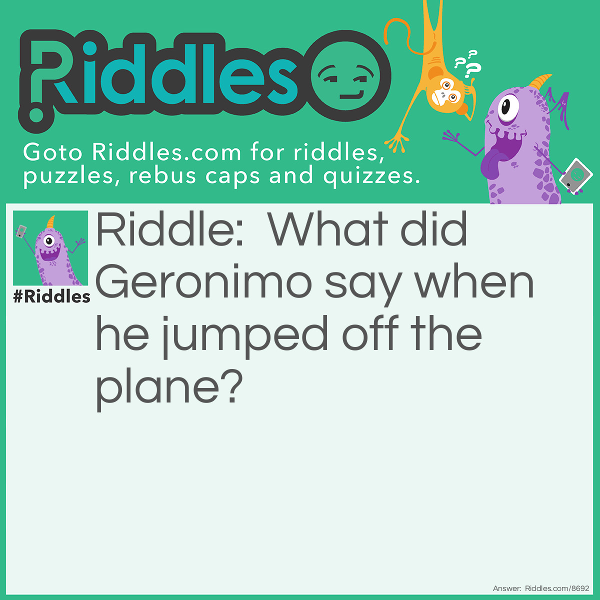 Riddle: What did Geronimo say when he jumped off the plane? Answer: ME!!!!!!