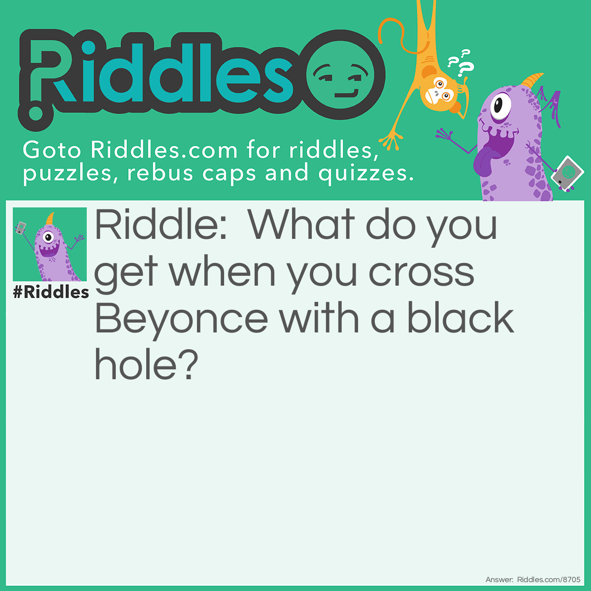 Riddle: What do you get when you cross Beyonce with a black hole? Answer: A single-lady-ty (singularity/single lady)