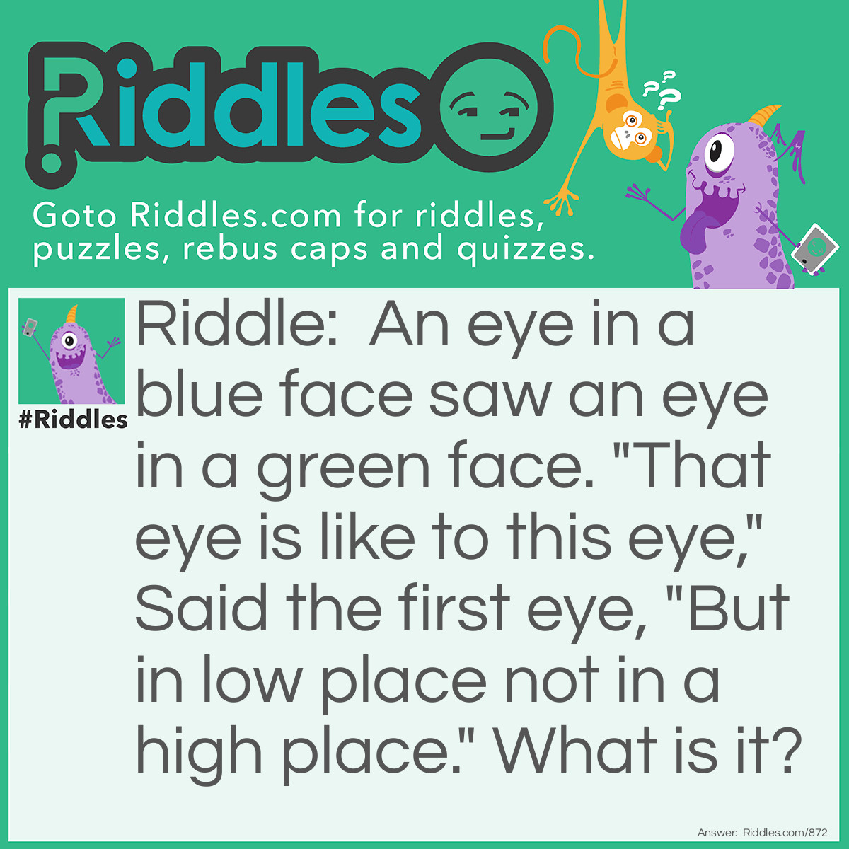 Riddle: An eye in a blue face saw an eye in a green face. "That eye is like to this eye," Said the first eye, "But in low place not in a high place." What is it? Answer: The sun on the daisies.