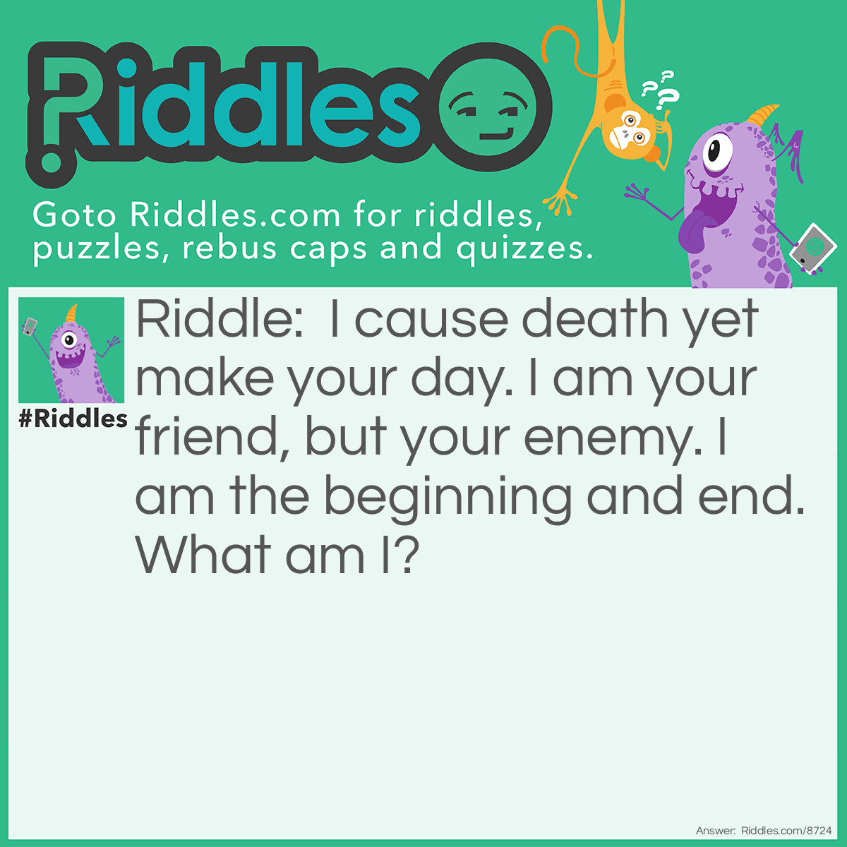 Riddle: I cause death yet make your day. I am your friend, but your enemy. I am the beginning and end. What am I? Answer: Time.