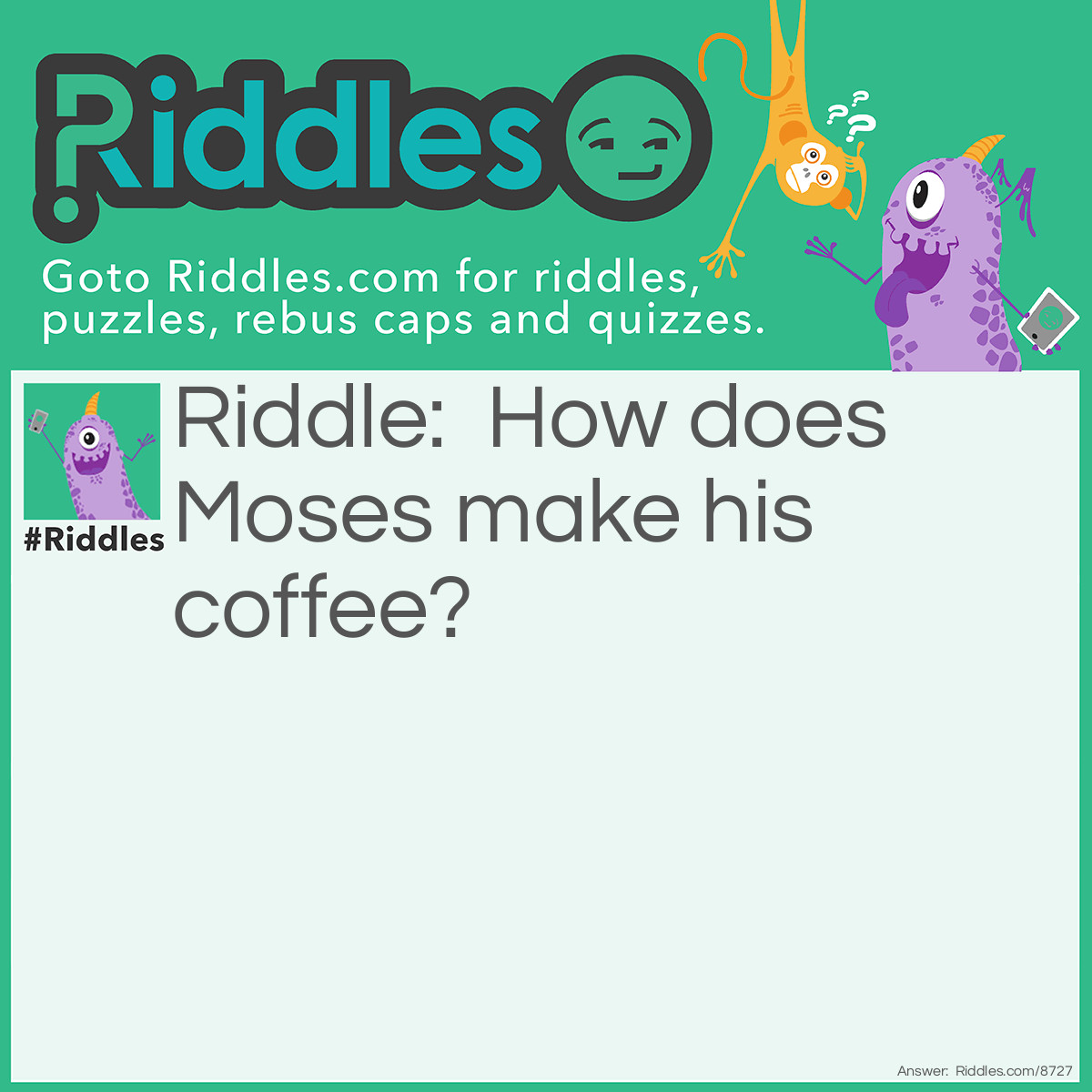 Riddle: How does Moses make his coffee? Answer: Hebrews it.