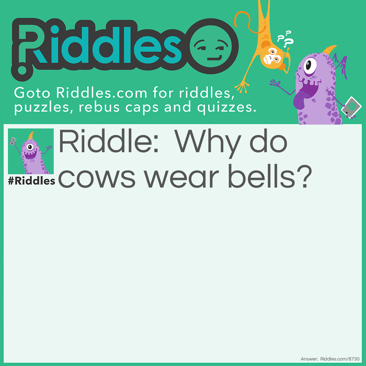 Riddle: Why do cows wear bells? Answer: Because their horns don't work.