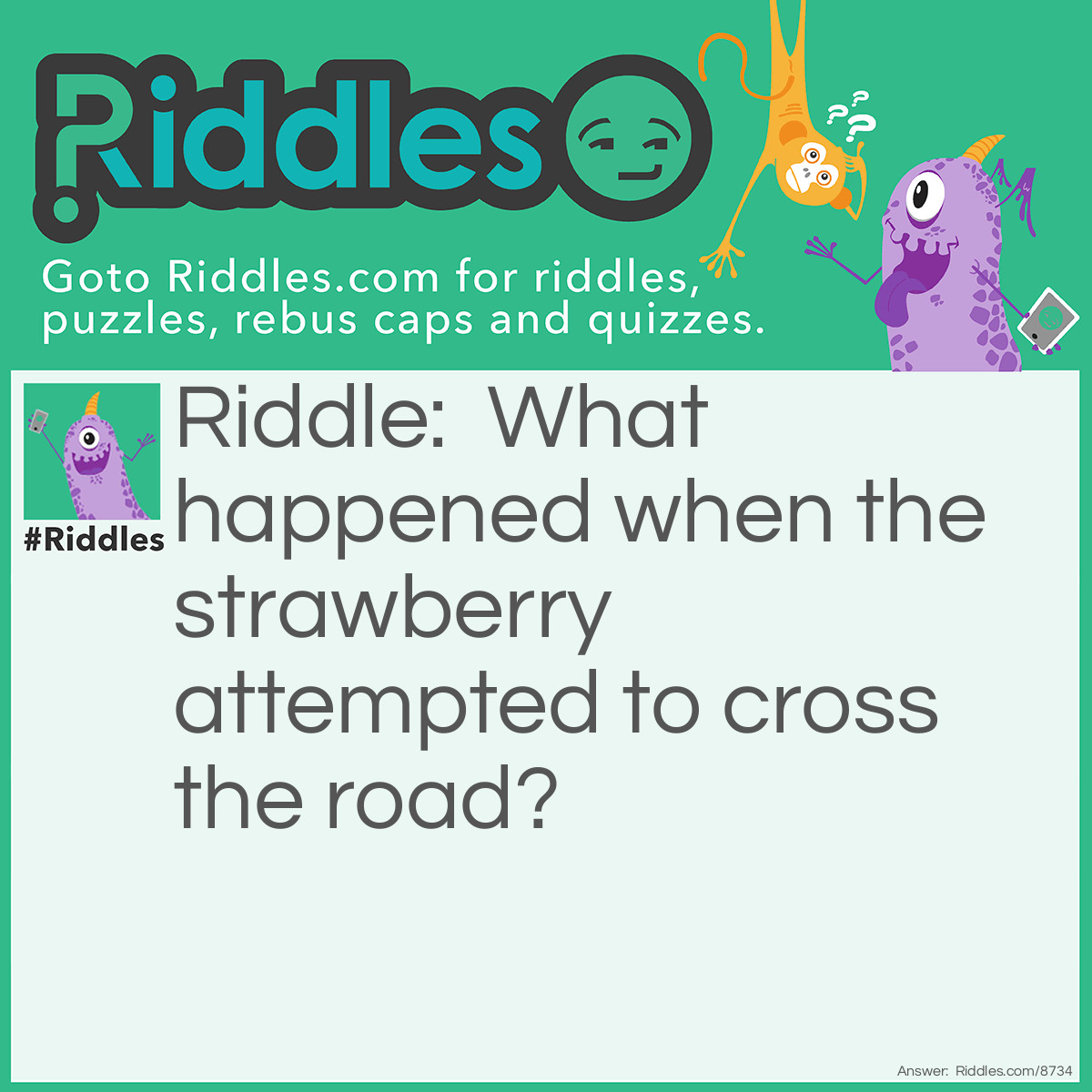 Riddle: What happened when the strawberry attempted to cross the road? Answer: There was a traffic jam!