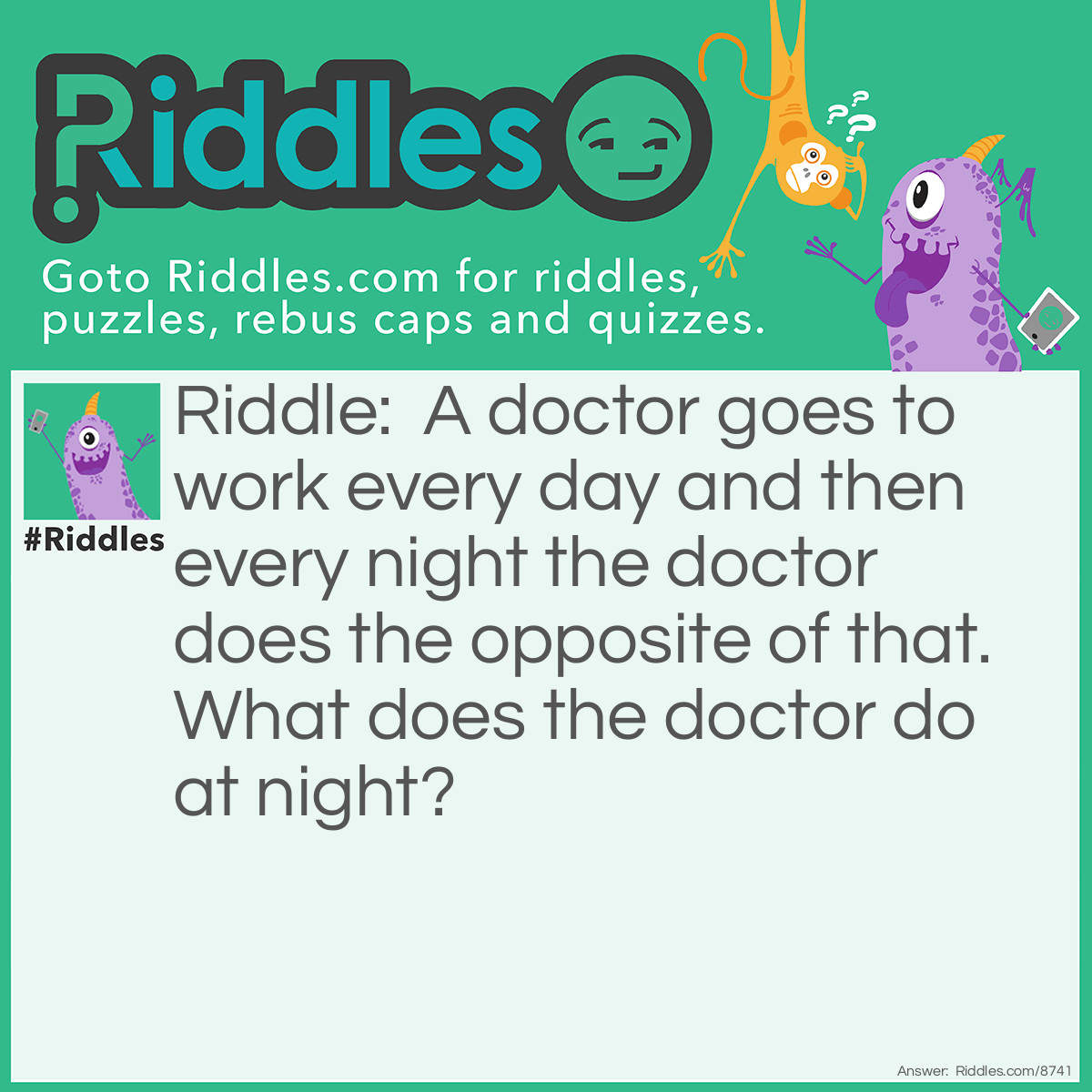 Riddle: A doctor goes to work every day and then every night the doctor does the opposite of that. What does the doctor do at night? Answer: Sewing
