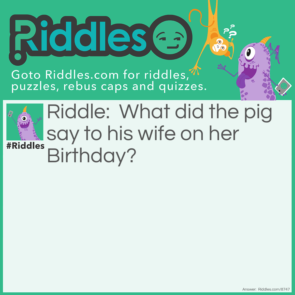Riddle: What did the pig say to his wife on her Birthday? Answer: Onk! Onk! It is your birthday today.