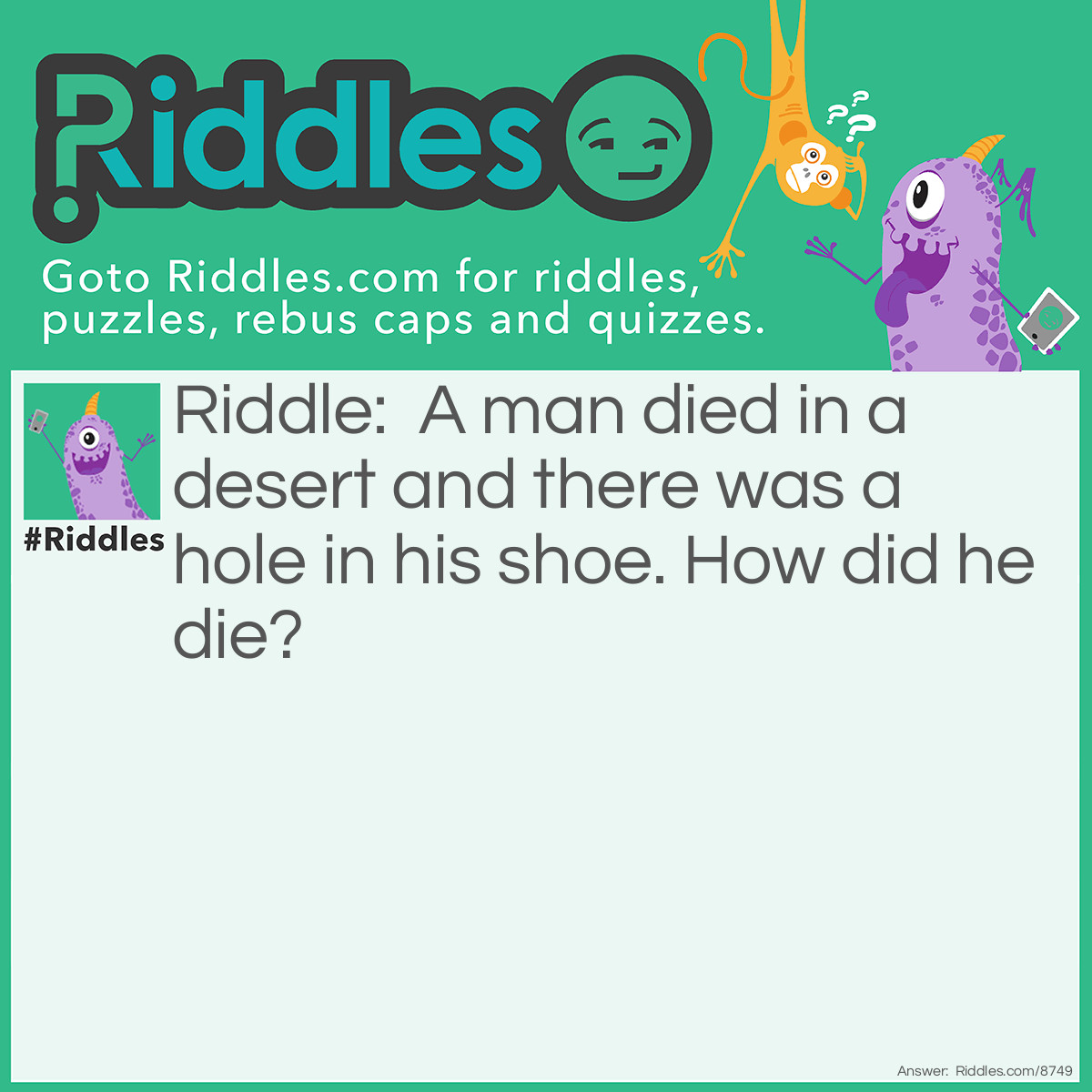 Riddle: A man died in a desert and there was a hole in his shoe. How did he die? Answer: He was an astronaut on the moon! (THE MOON IS A DESERT)
