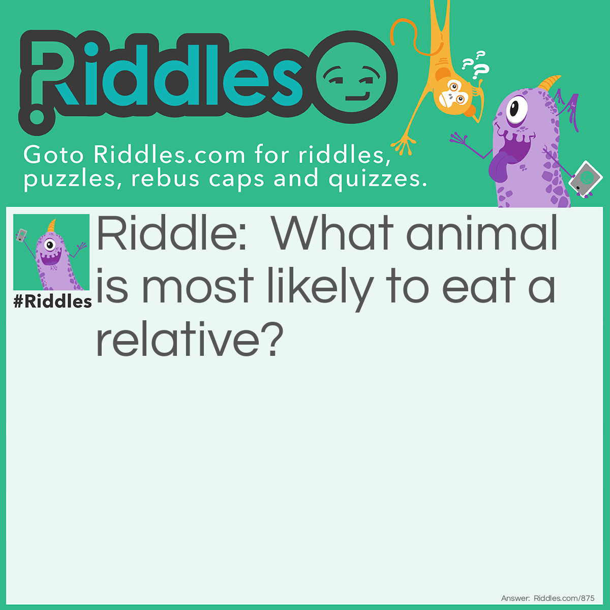 Riddle: What animal is most likely to eat a relative? Answer: An ant-eater!