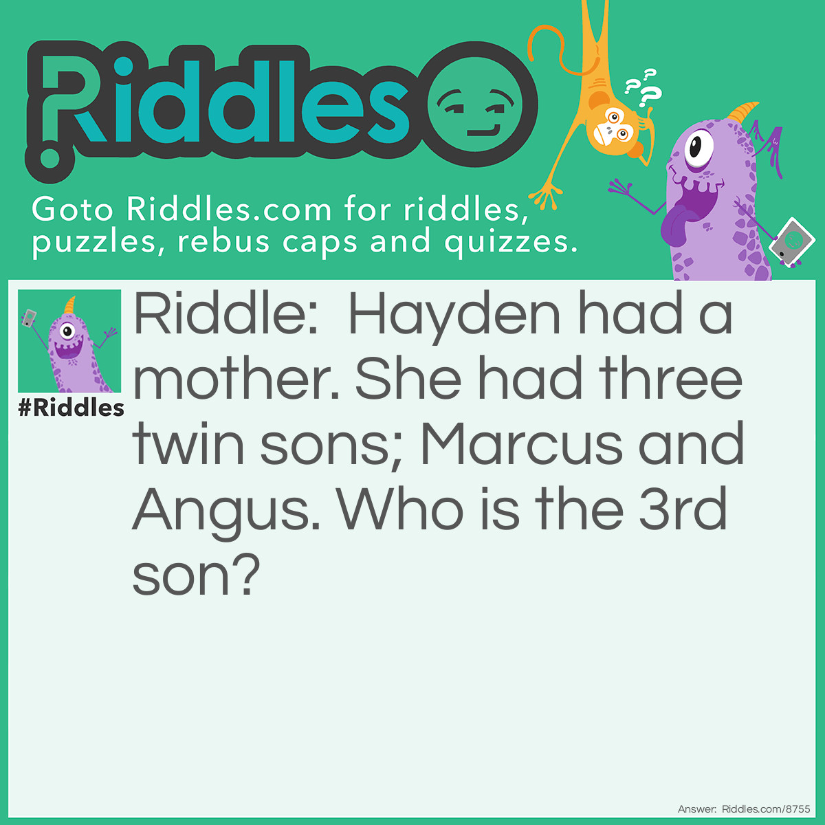 Riddle: Hayden had a mother. She had three twin sons; Marcus and Angus. Who is the 3rd son? Answer: Hayden!