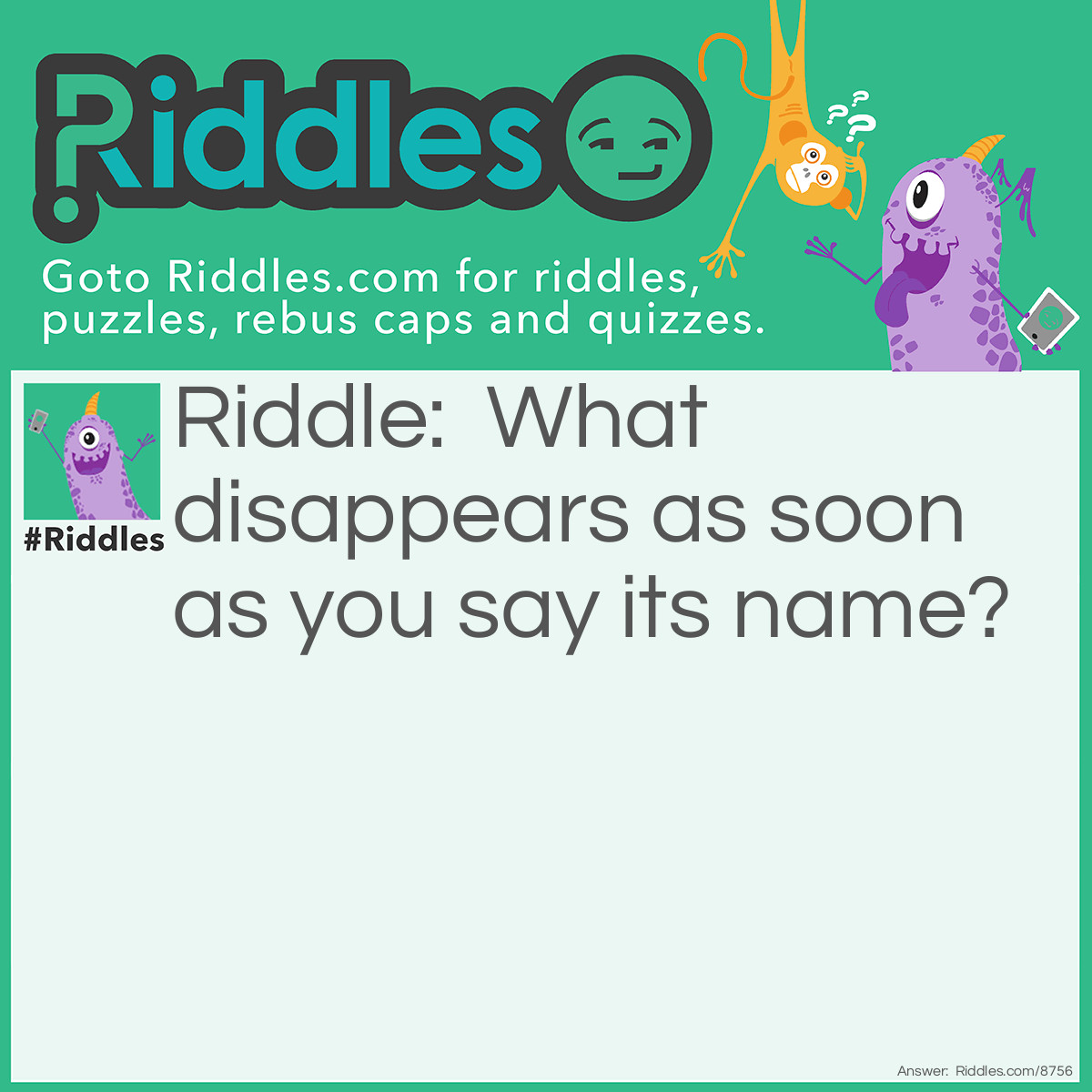 Riddle: What disappears as soon as you say its name? Answer: Silence