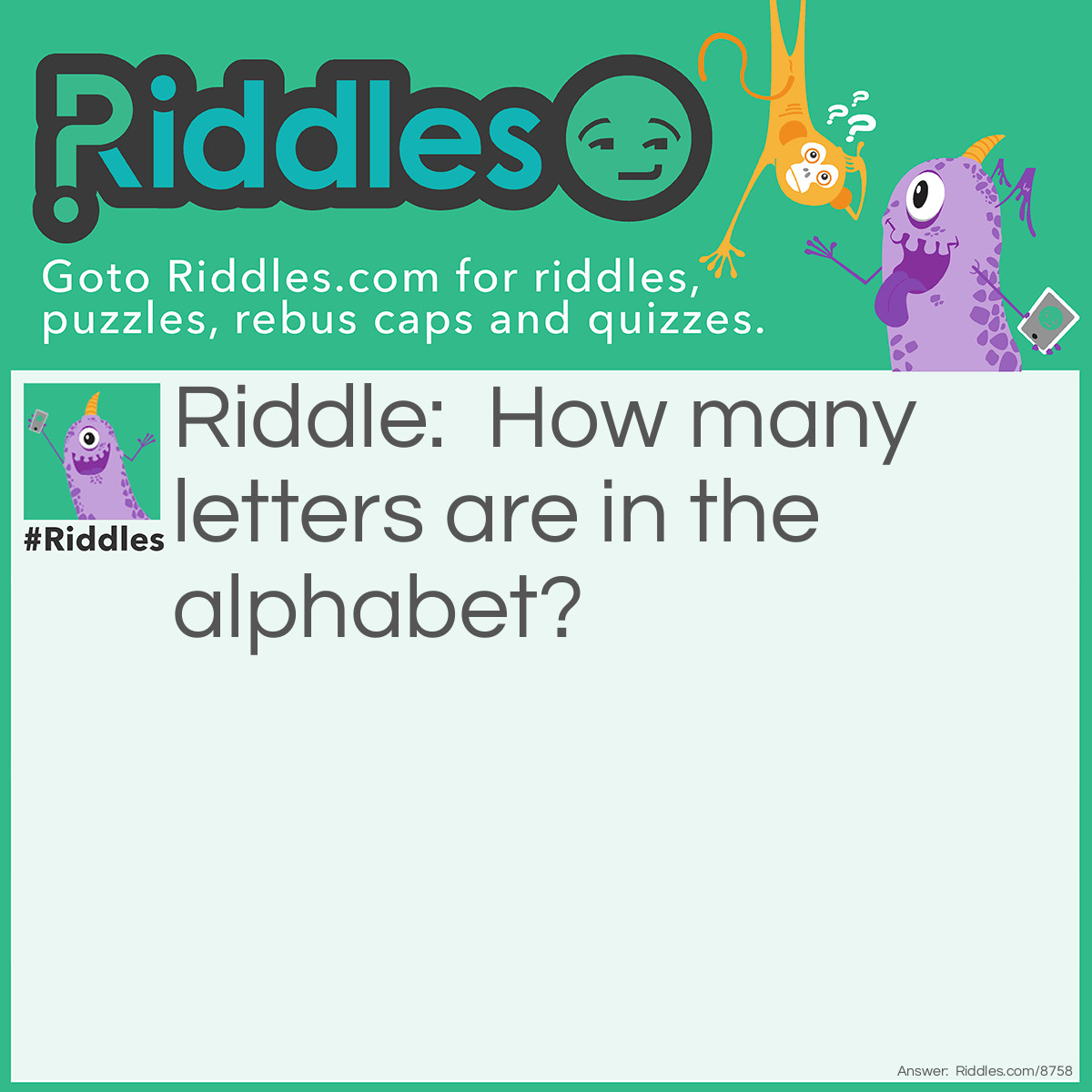 Riddle: How many letters are in the alphabet? Answer: There are 11 letters in the words “the alphabet”