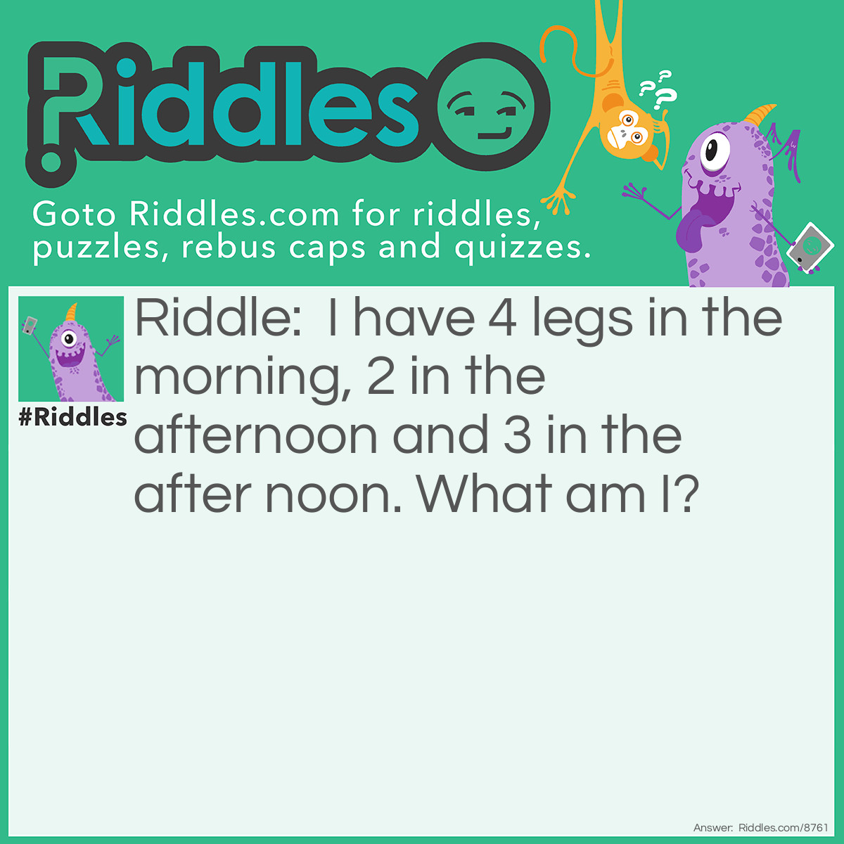 Riddle: I have 4 legs in the morning, 2 in the afternoon and 3 in the after noon. What am I? Answer: A human.