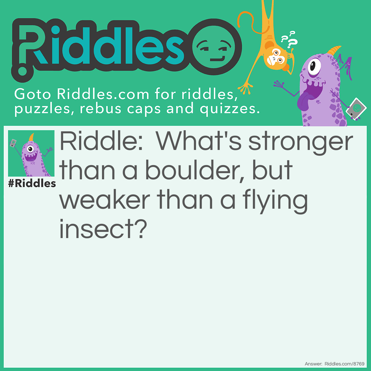 Riddle: What's stronger than a boulder, but weaker than a flying insect? Answer: Gravity