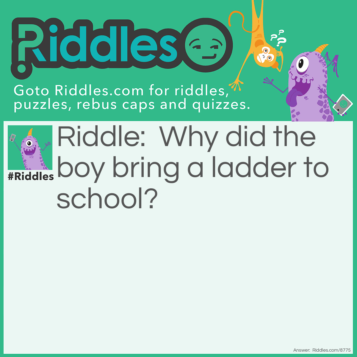 Riddle: Why did the boy bring a ladder to school? Answer: Because it was a high school!