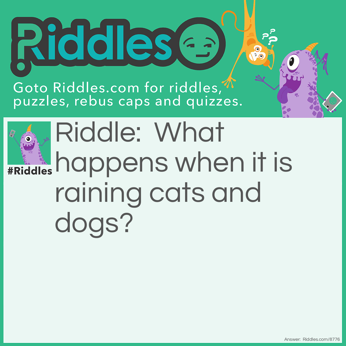 Riddle: What happens when it is raining cats and dogs? Answer: You step into a poo-dle!