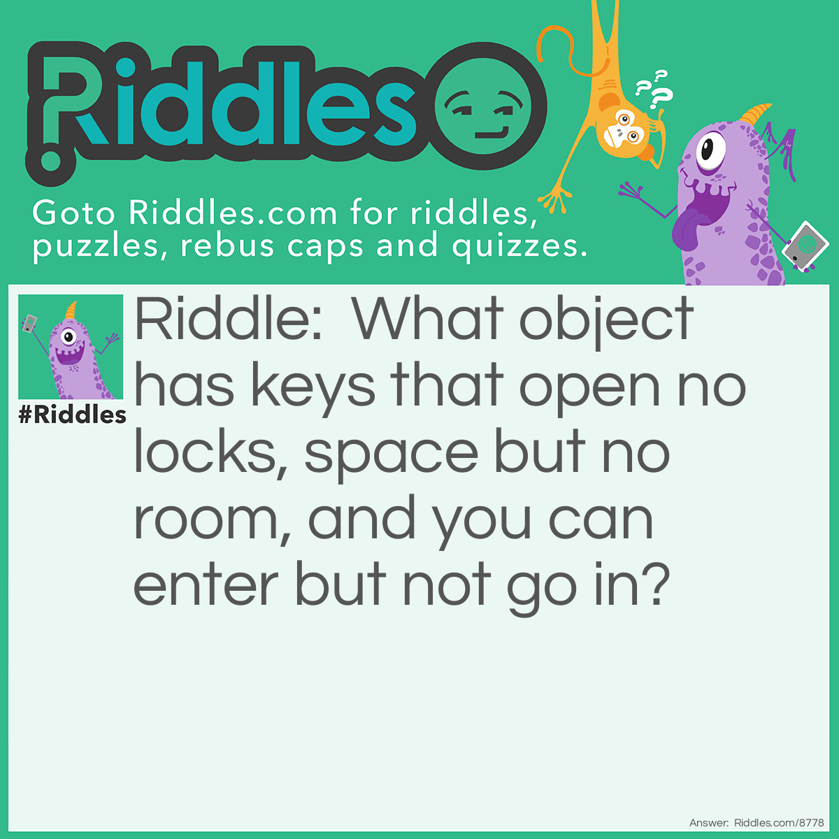 Riddle: What object has keys that open no locks, space but no room, and you can enter but not go in? Answer: A computer keyboard.