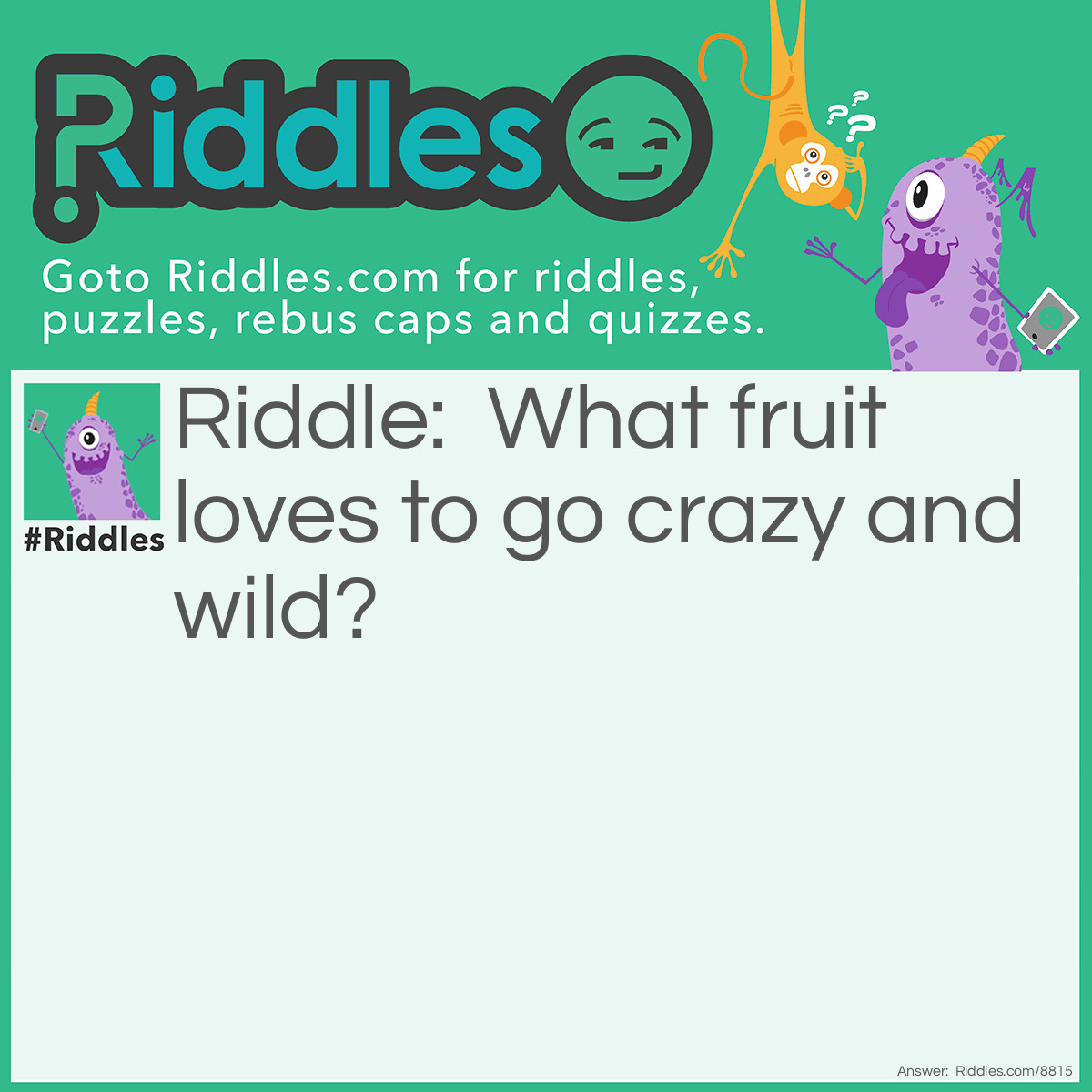 Riddle: What fruit loves to go crazy and wild? Answer: Bananas.