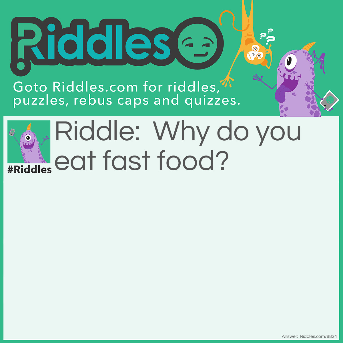 Riddle: Why do you eat fast food? Answer: Because of you in a hurry.