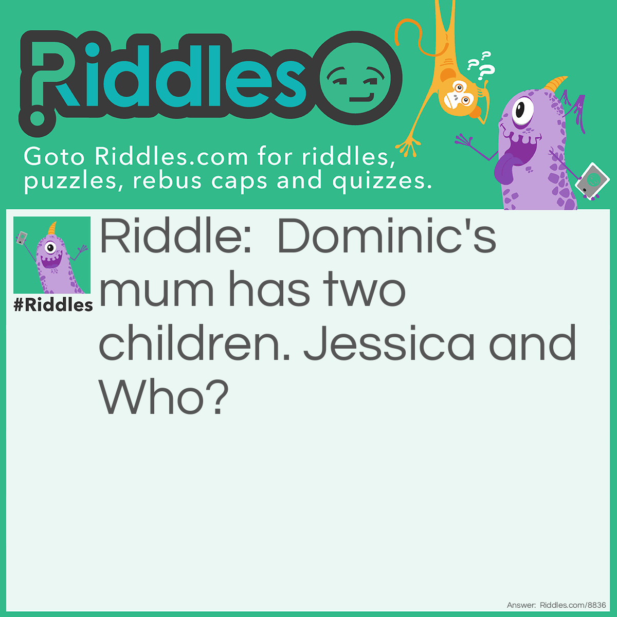 Riddle: Dominic's mum has two children. Jessica and Who? Answer: Dominic!