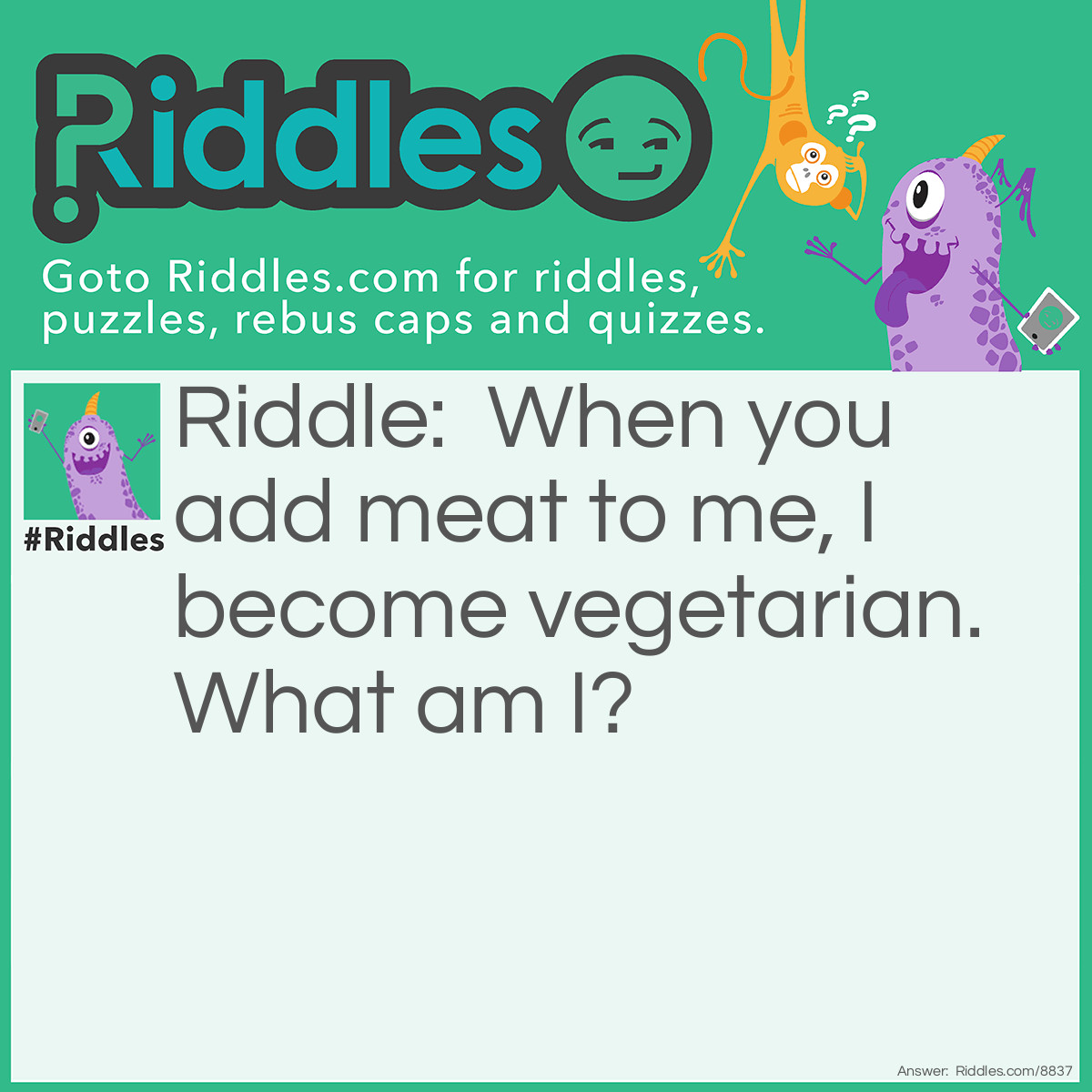 Riddle: When you add meat to me, I become vegetarian. What am I? Answer: Mince