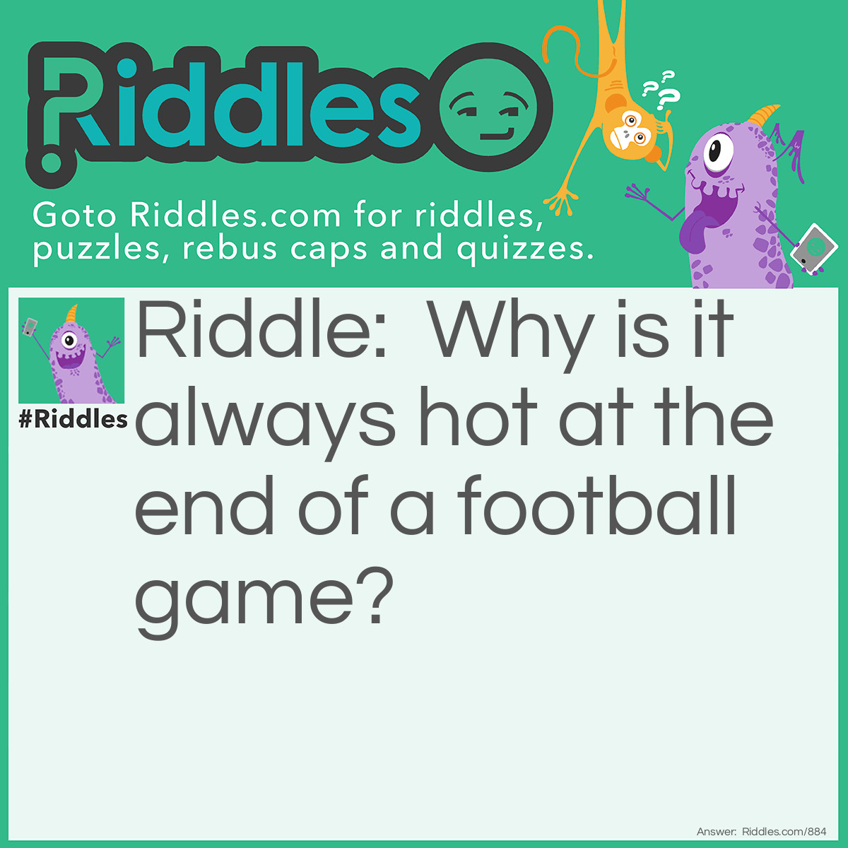 Riddle: Why is it always hot at the end of a football game? Answer: Because all of the FANS have gone home.