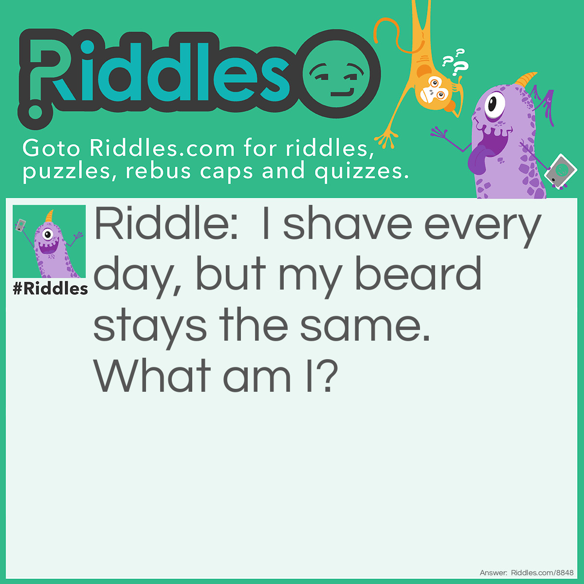 Riddle: I shave every day, but my beard stays the same. What am I? Answer: A barber.