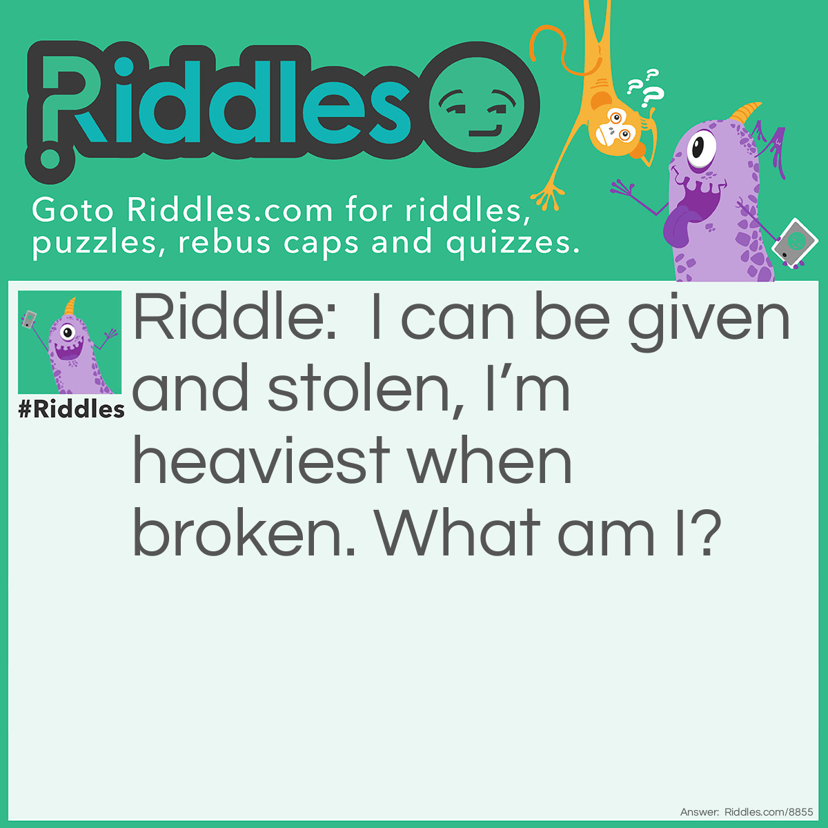Riddle: I can be given and stolen, I'm heaviest when broken. What am I? Answer: A heart.