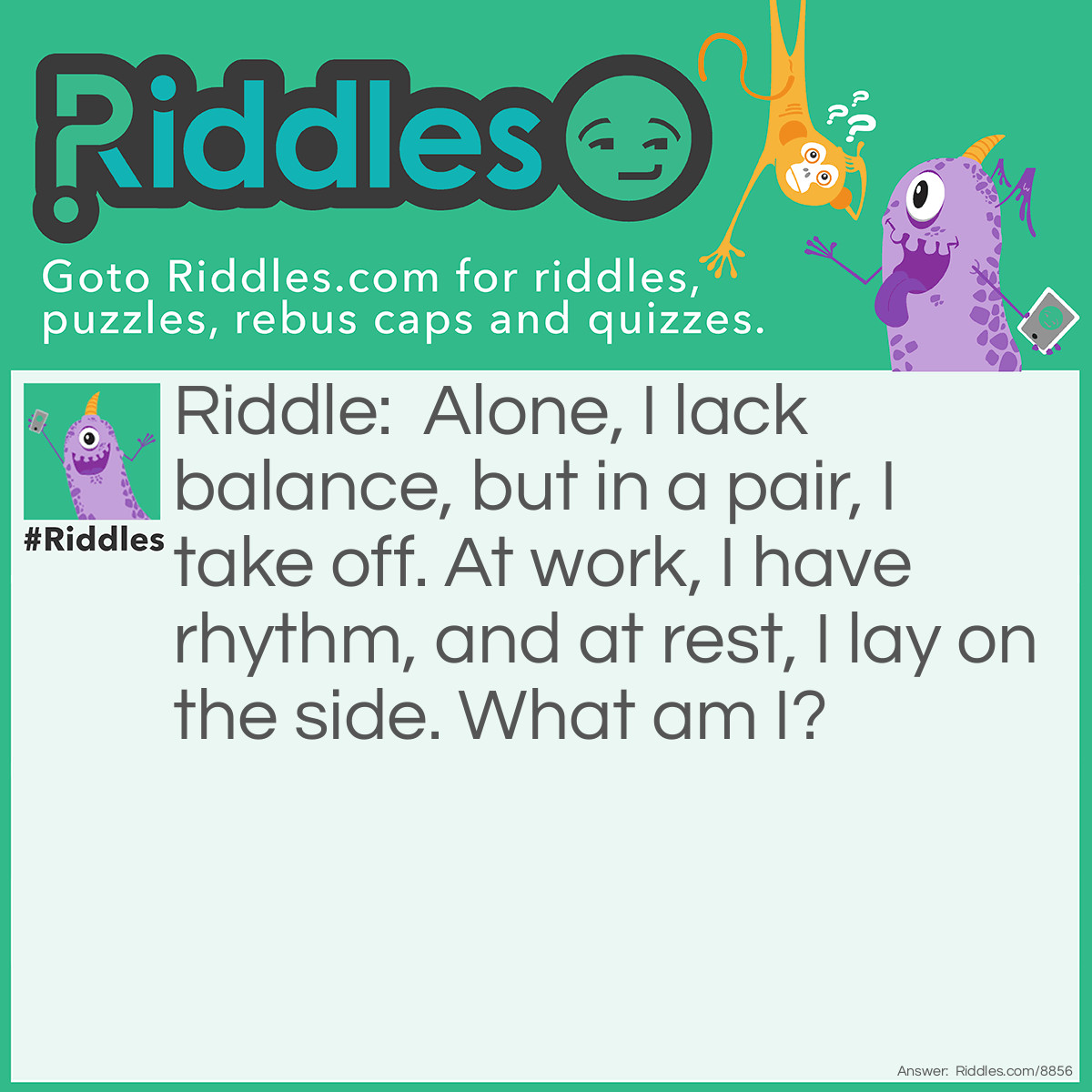 Riddle: Alone, I lack balance, but in a pair, I take off. At work, I have rhythm, and at rest, I lay on the side. What am I? Answer: I am a wing.