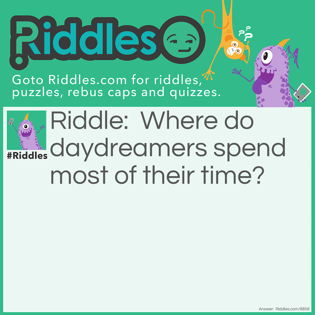 Riddle: Where do daydreamers spend most of their time? Answer: Riddles.com