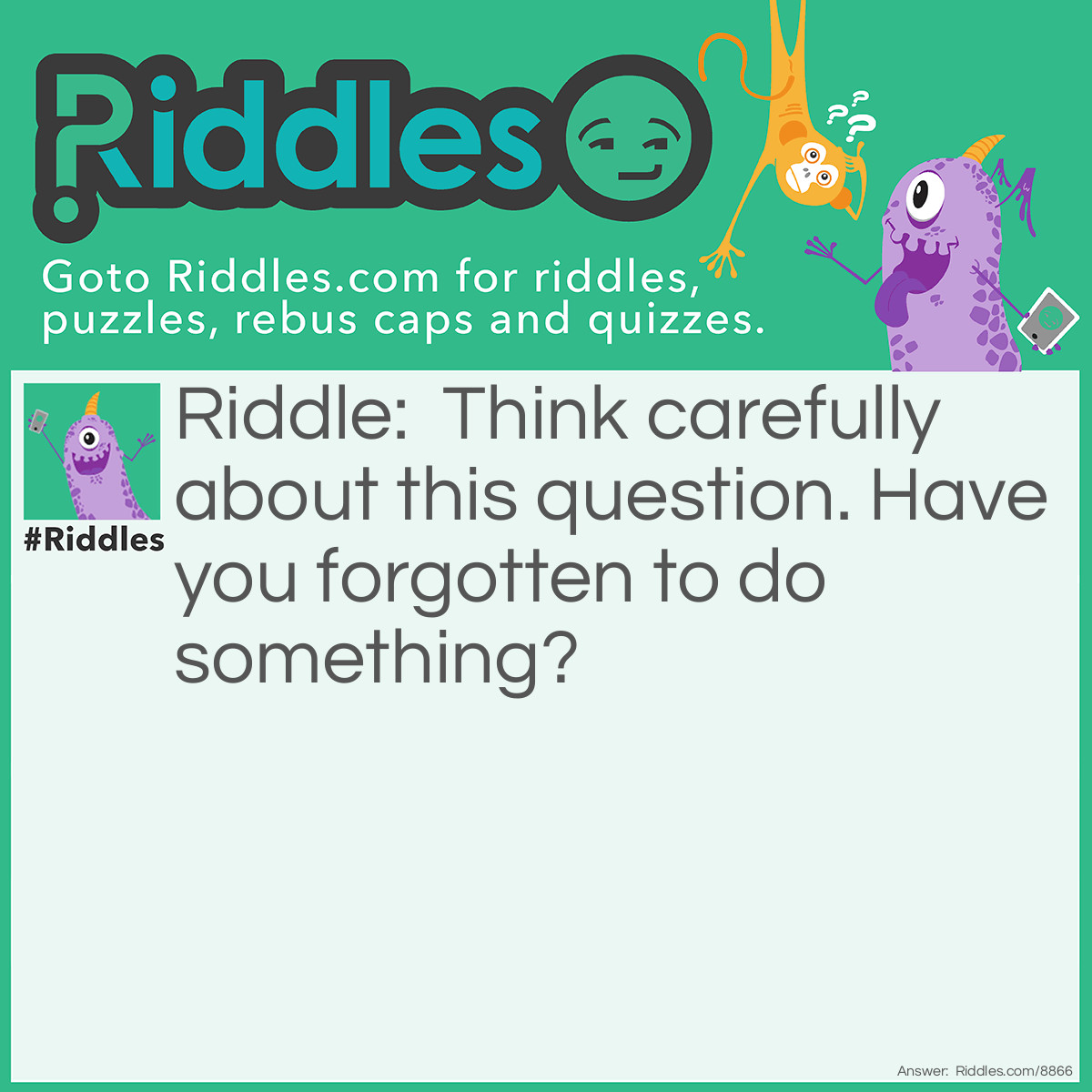 Riddle: Think carefully about this question. Have you forgotten to do something? Answer: You're welcome.