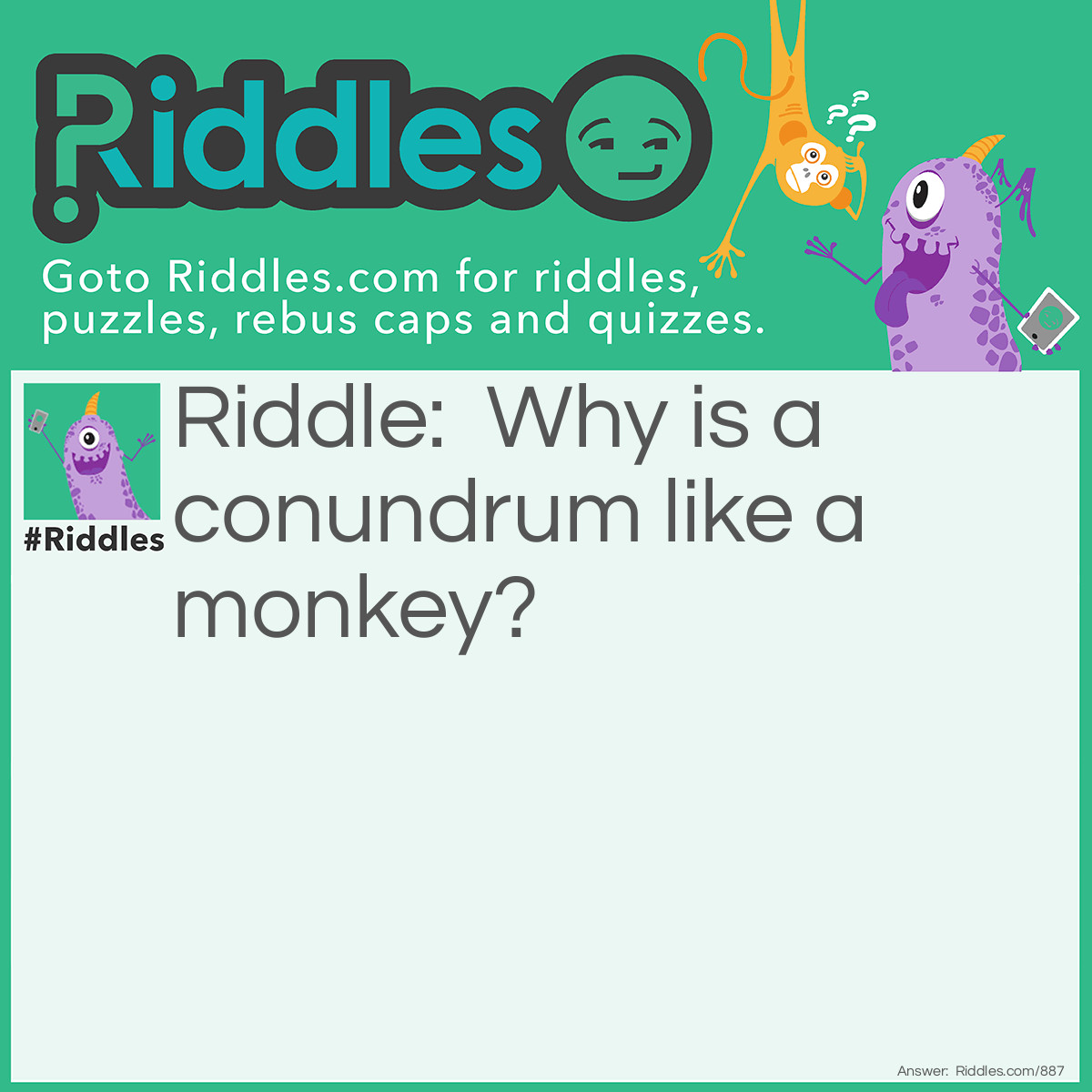 Riddle: Why is a conundrum like a monkey? Answer: Because it is far fetched and full of nonsense.