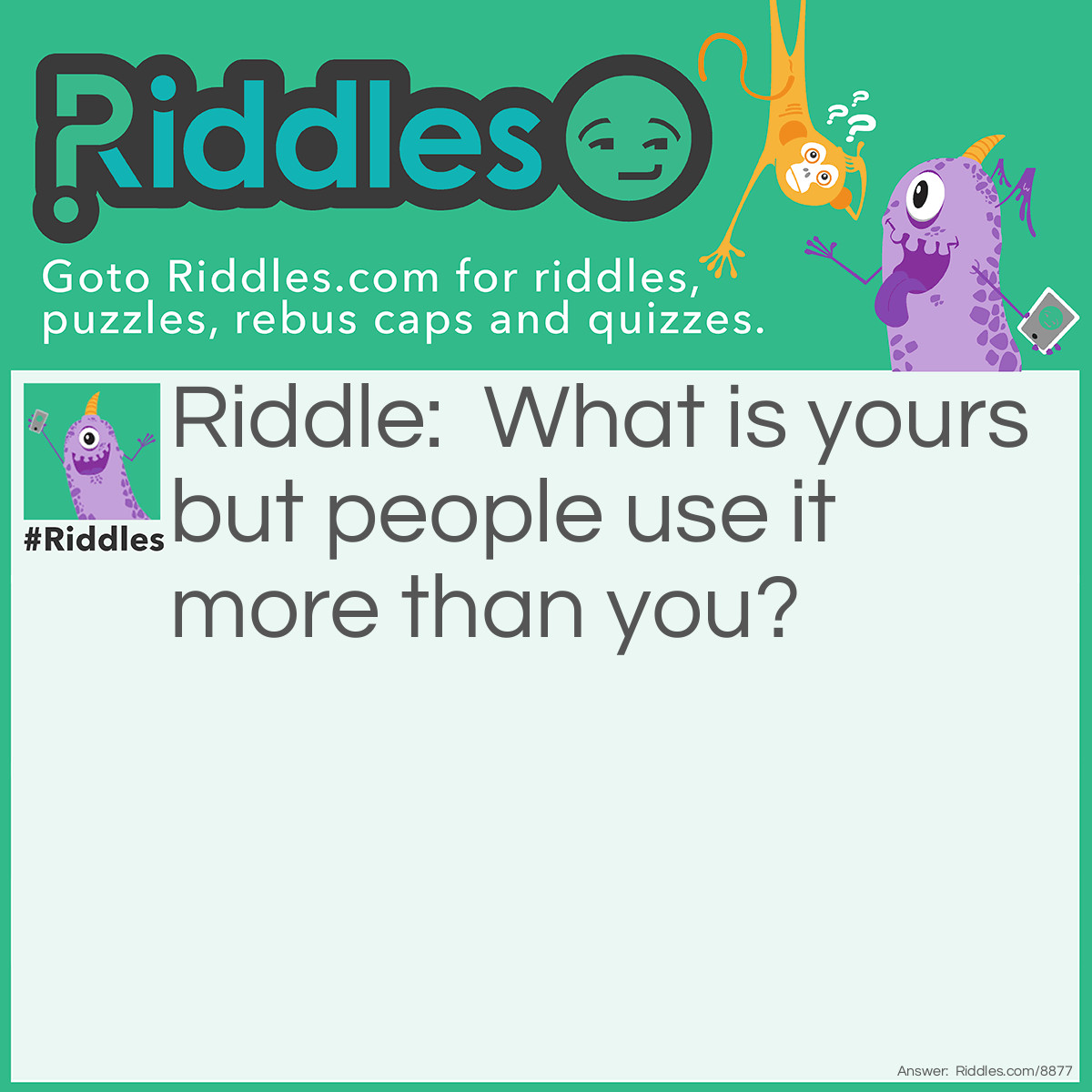 Riddle: What is yours but people use it more than you? Answer: Your name.