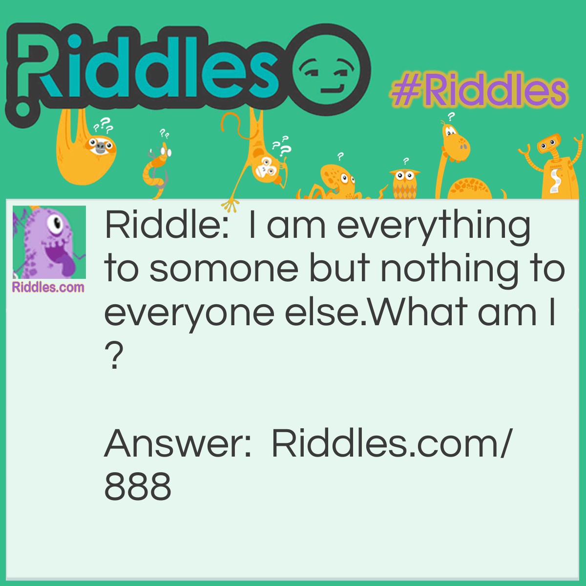 Riddle: I am everything to somone but nothing to everyone else.
What am I? Answer: The mind.