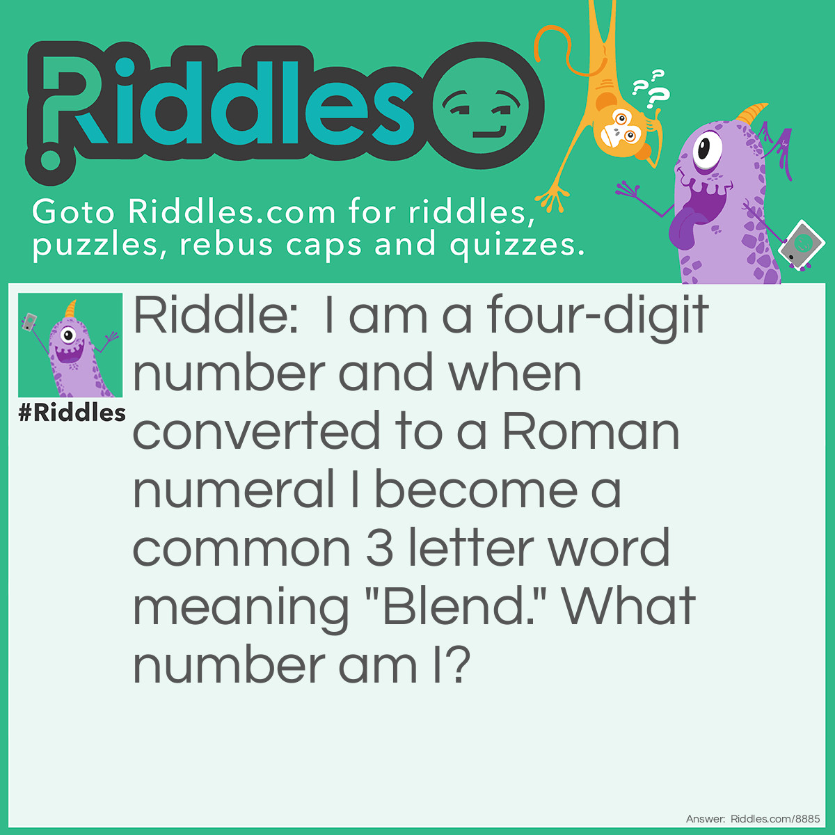 Riddle: I am a four-digit number and when converted to a Roman numeral I become a common 3 letter word meaning "Blend." What number am I? Answer: 1009 means MIX IX=9 M=1000.