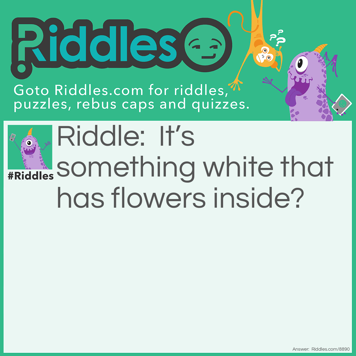 Riddle: It's something white that has flowers inside? Answer: Unanswered.